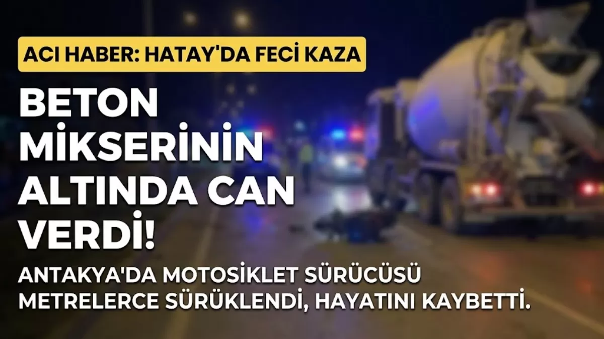 Hatay’da Feci Kaza: Mikserin Altında Kalan Motosikletli Hayatını Kaybetti!
