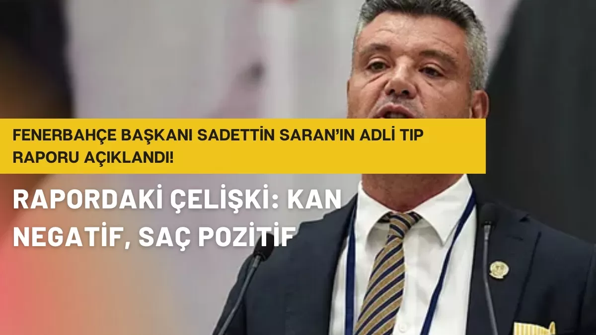 Fenerbahçe Başkanı Sadettin Saran’ın Adli Tıp Raporu Açıklandı: Saç Örneği Pozitif!