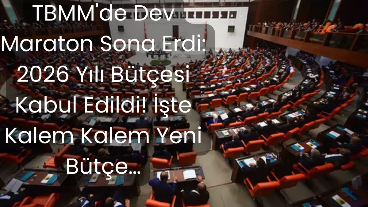 TBMM’de Dev Maraton Sona Erdi: 2026 Yılı Bütçesi Kabul Edildi! İşte Kalem Kalem Yeni Bütçe…