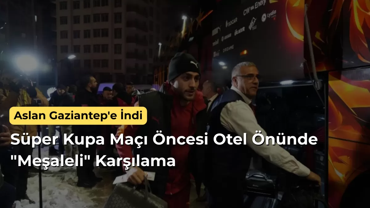 Aslan Gaziantep’e İndi: Süper Kupa Maçı Öncesi Otel Önünde “Meşaleli” Karşılama