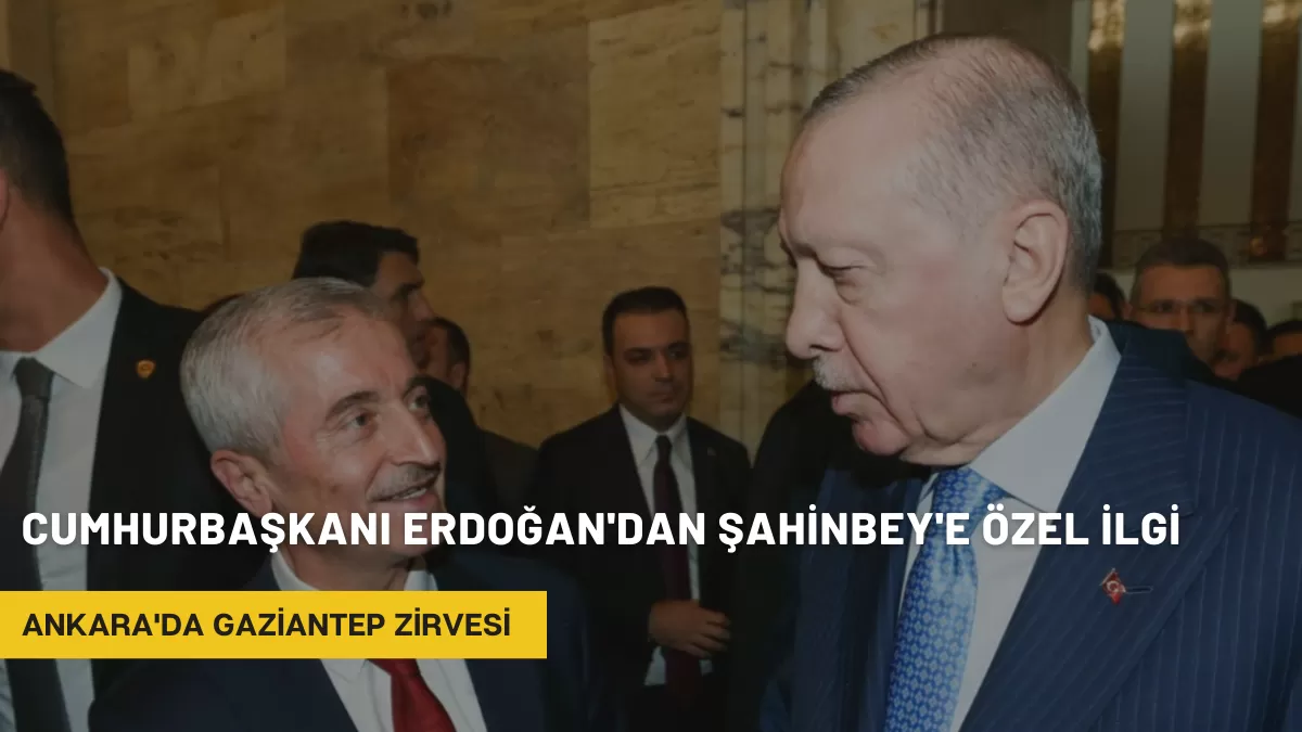 Cumhurbaşkanı Erdoğan’dan Şahinbey’e Özel İlgi: Ankara’da Gaziantep Zirvesi