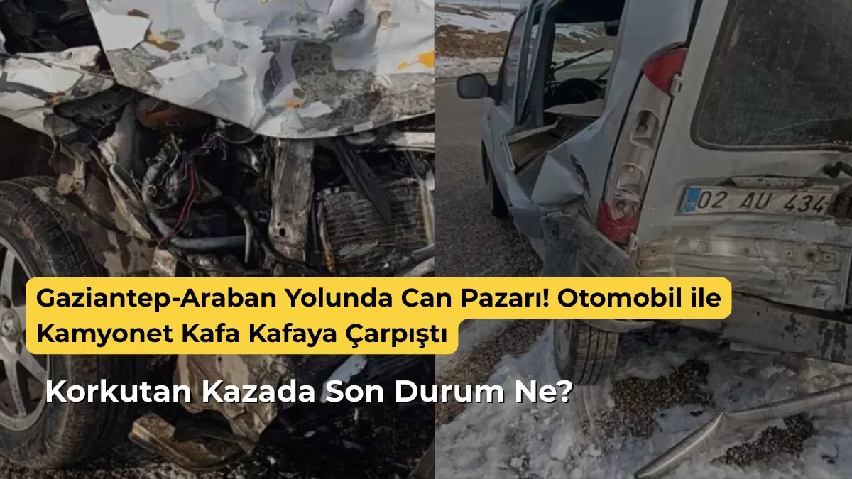 Gaziantep-Araban Yolunda Can Pazarı! Otomobil ile Kamyonet Kafa Kafaya Çarpıştı: Korkutan Kazada Son Durum Ne?