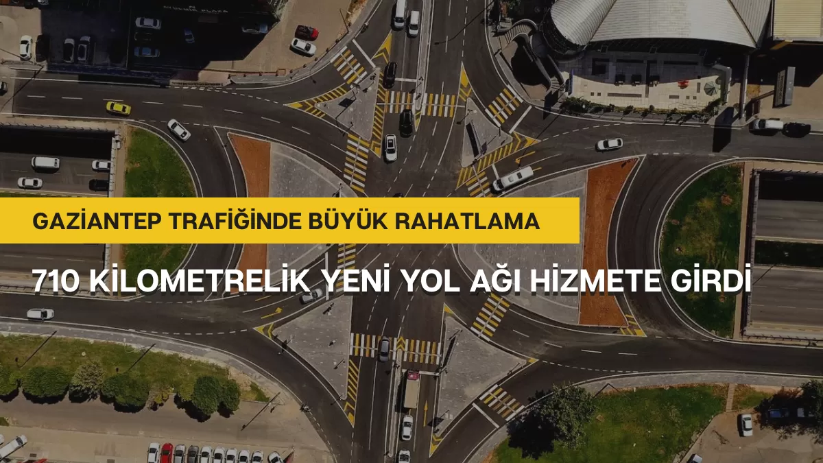 Gaziantep Trafiğinde Büyük Rahatlama: 710 Kilometrelik Yeni Yol Ağı Hizmete Girdi