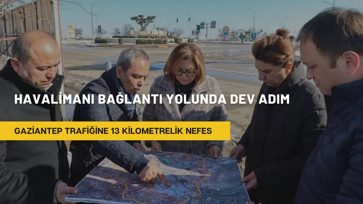 Gaziantep Trafiğine 13 Kilometrelik Nefes: Havalimanı Bağlantı Yolunda Dev Adım