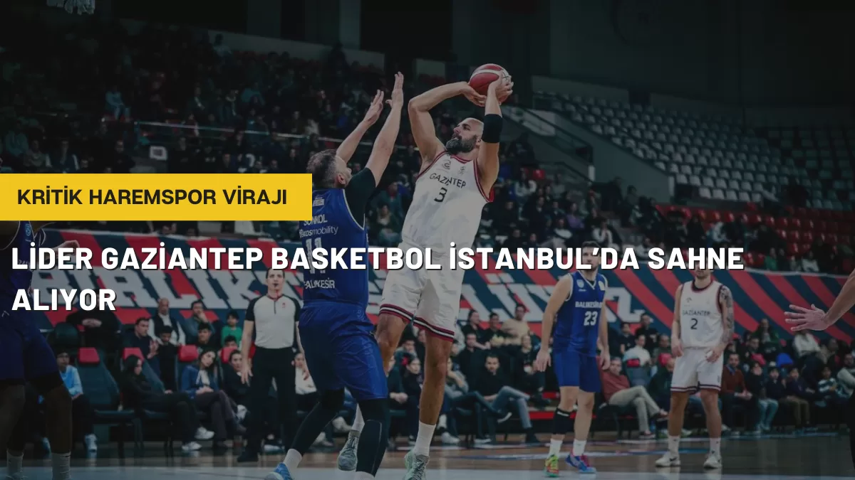 Lider Gaziantep Basketbol İstanbul’da Sahne Alıyor: Kritik Haremspor Virajı