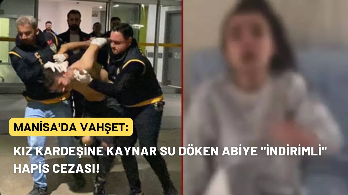 Manisa’da Vahşet: Kız Kardeşine Kaynar Su Döken Abiye “İndirimli” Hapis Cezası!