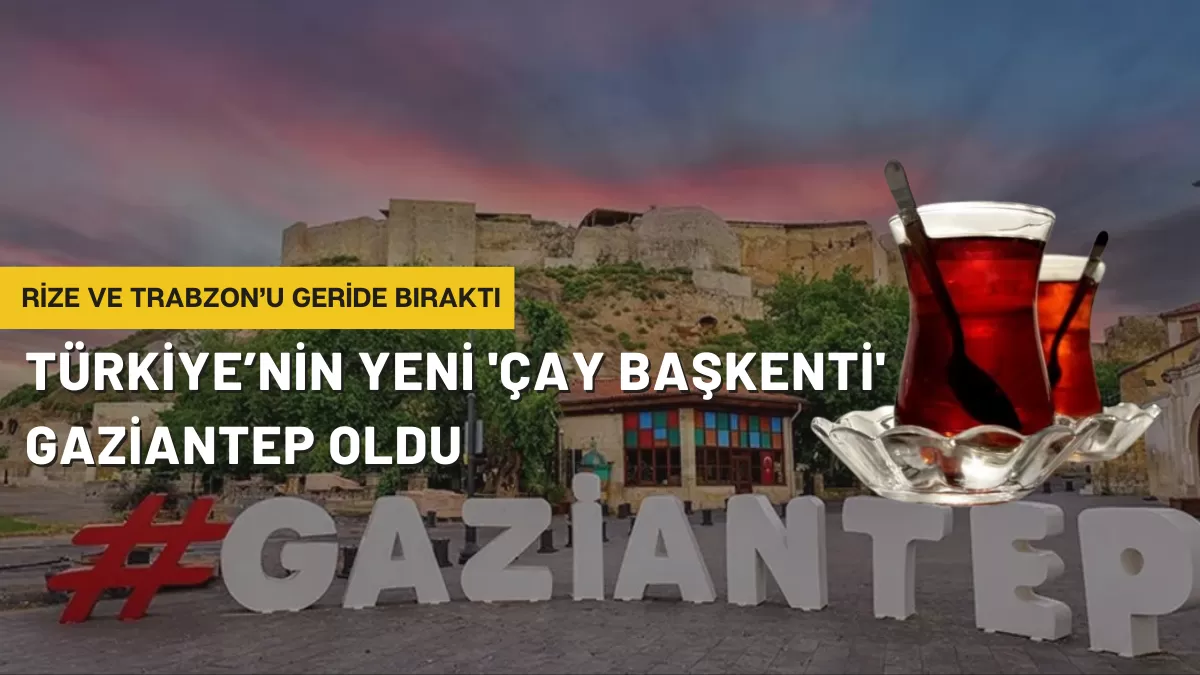 Rize ve Trabzon’u Geride Bıraktı: Türkiye’nin Yeni ‘Çay Başkenti’ Gaziantep Oldu