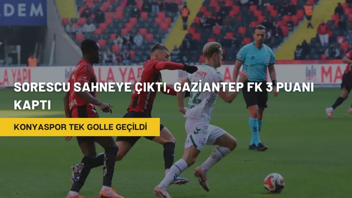 Sorescu Sahneye Çıktı, Gaziantep FK 3 Puanı Kaptı: Konyaspor Tek Golle Geçildi