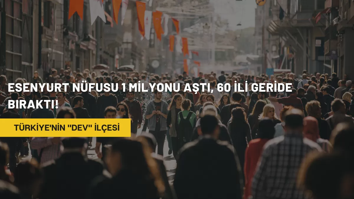 Türkiye’nin “Dev” İlçesi: Esenyurt Nüfusu 1 Milyonu Aştı, 60 İli Geride Bıraktı!