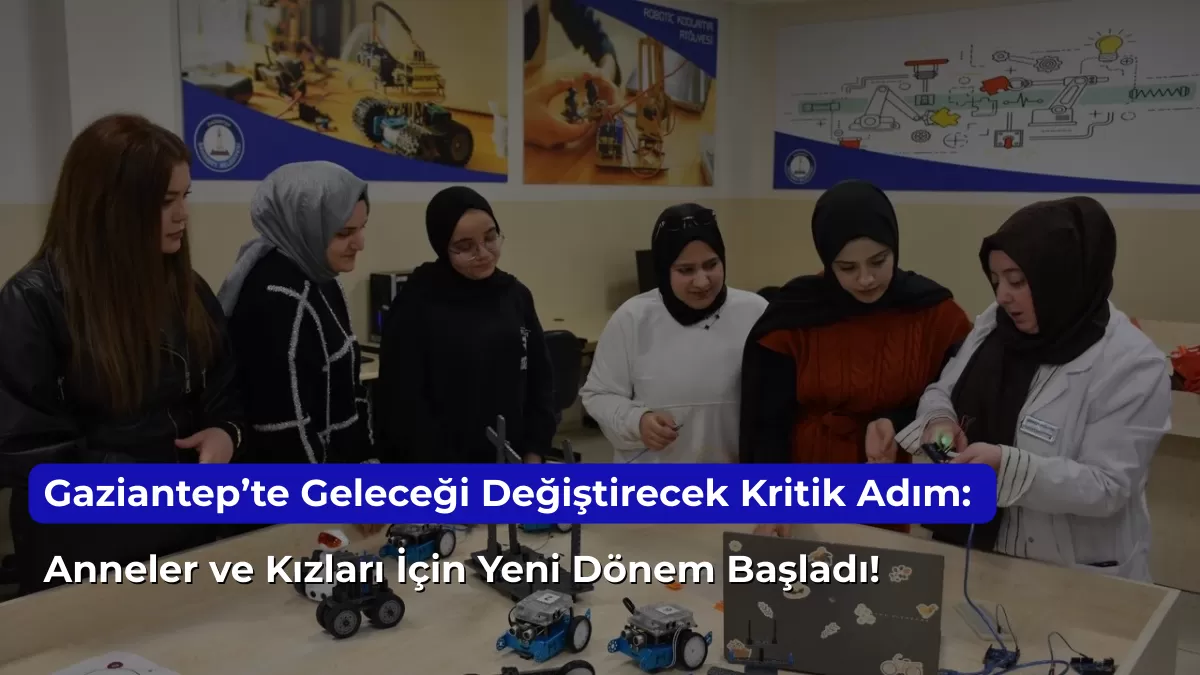 Gaziantep’te Geleceği Değiştirecek Kritik Adım: Anneler ve Kızları İçin Yeni Dönem Başladı! Peki Sizi Neler Bekliyor?