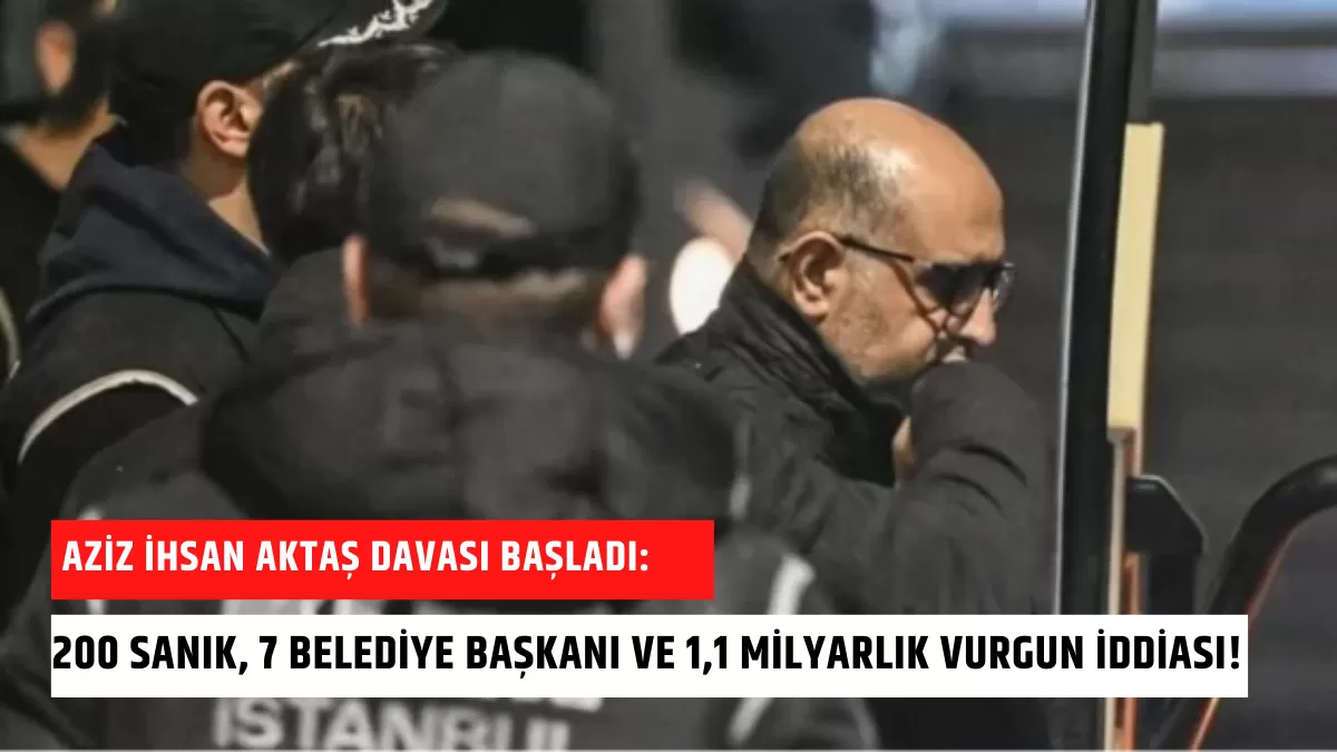 Aziz İhsan Aktaş Davası Başladı: 200 Sanık, 7 Belediye Başkanı ve 1,1 Milyarlık Vurgun İddiası!