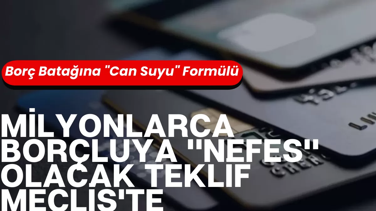 Milyonlarca Borçluya “Nefes” Olacak Teklif Meclis’te: Faizler Siliniyor, Borçlara 72 Ay Taksit Geliyor!
