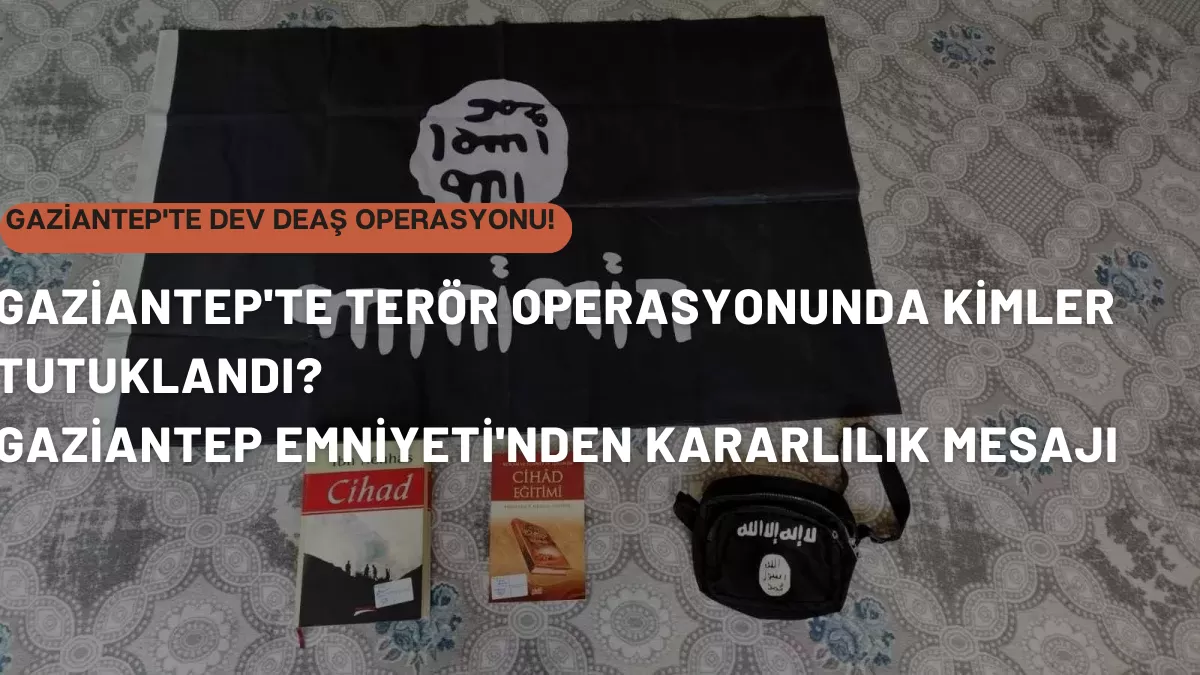Gaziantep’te Dev DEAŞ Operasyonu! Çok Sayıda Gözaltı ve Tutuklama Var