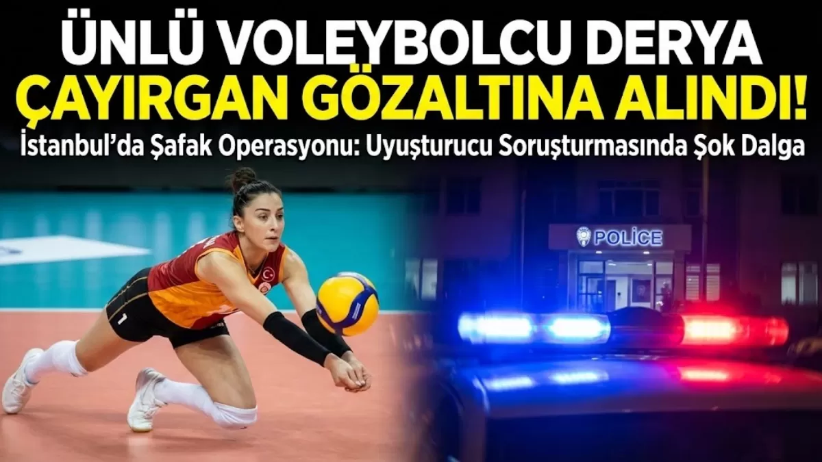 Ünlü Voleybolcu Derya Çayırgan Gözaltına Alındı! Uyuşturucu Operasyonunda Yeni Dalga