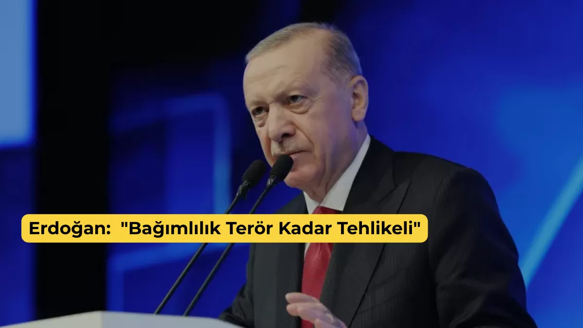 Erdoğan: “Bağımlılık Terör Kadar Tehlikeli”