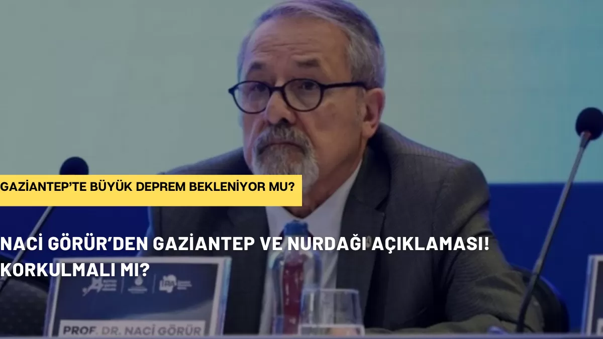 SON DAKİKA: Naci Görür’den Gaziantep ve Nurdağı Açıklaması! Korkulmalı mı?