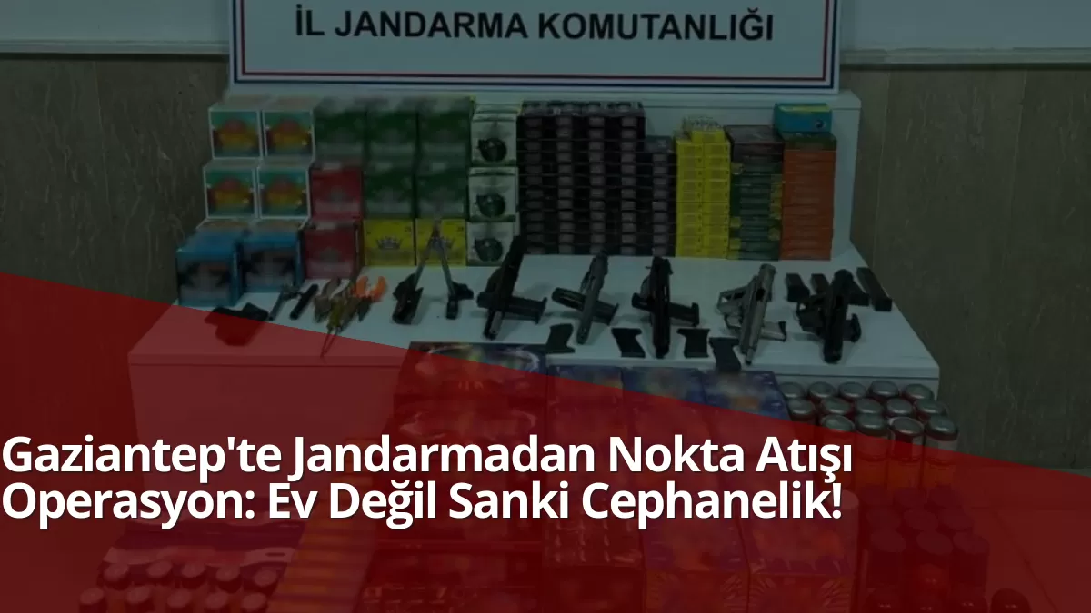 Gaziantep’te Jandarmadan Nokta Atışı Operasyon: Ev Değil Sanki Cephanelik!