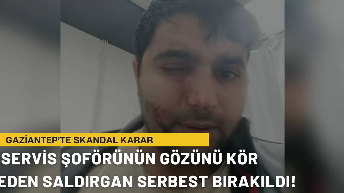 Gaziantep’te Skandal Karar: Servis Şoförünün Gözünü Kör Eden Saldırgan Serbest Bırakıldı!