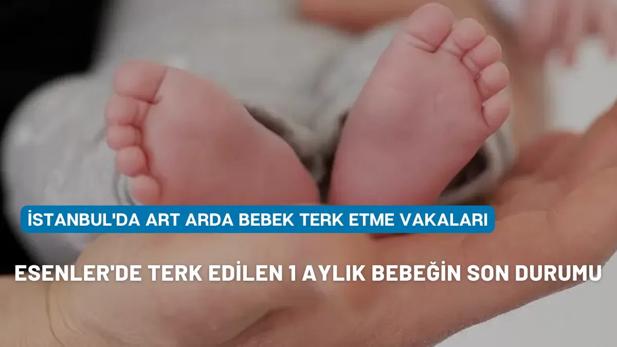 Esenler’de Terk Edilen 1 Aylık Bebeğin Son Durumu