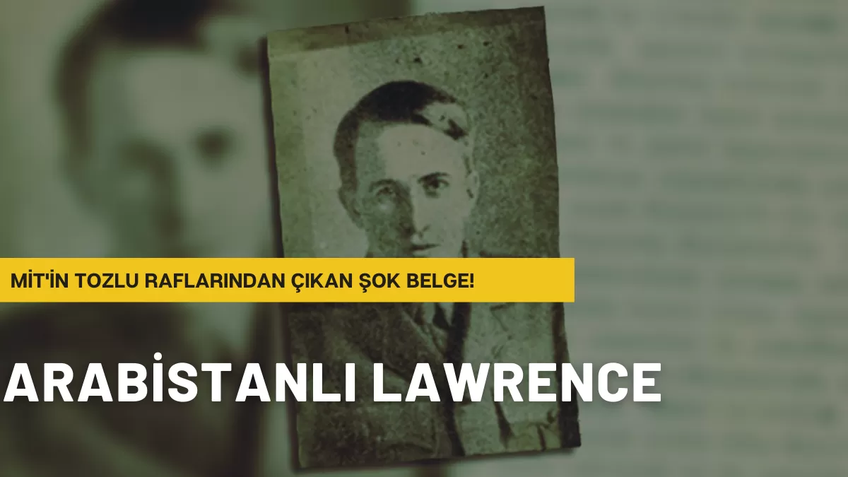 MİT’in Tozlu Raflarından Çıkan Şok Belge! Arabistanlı Lawrence Balonu Böyle Patladı: “Tek Kişilik Ordu” Yalanı Çöktü…