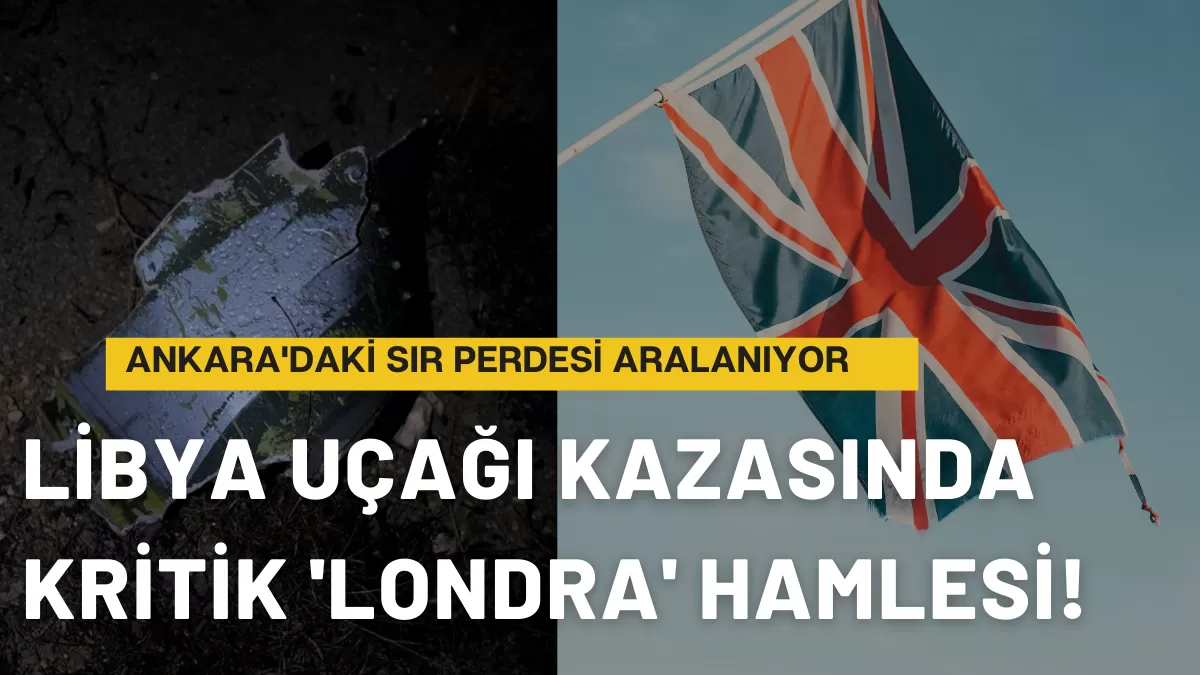Ankara’daki Sır Perdesi Aralanıyor: Libya Uçağı Kazasında Kritik ‘Londra’ Hamlesi!