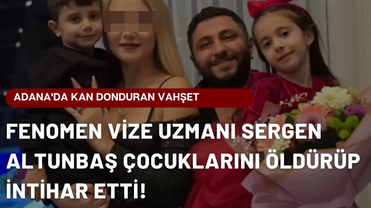 Adana’da Kan Donduran Vahşet: Fenomen Vize Uzmanı Sergen Altunbaş Çocuklarını Öldürüp İntihar Etti! O Paylaşım Gündem Oldu