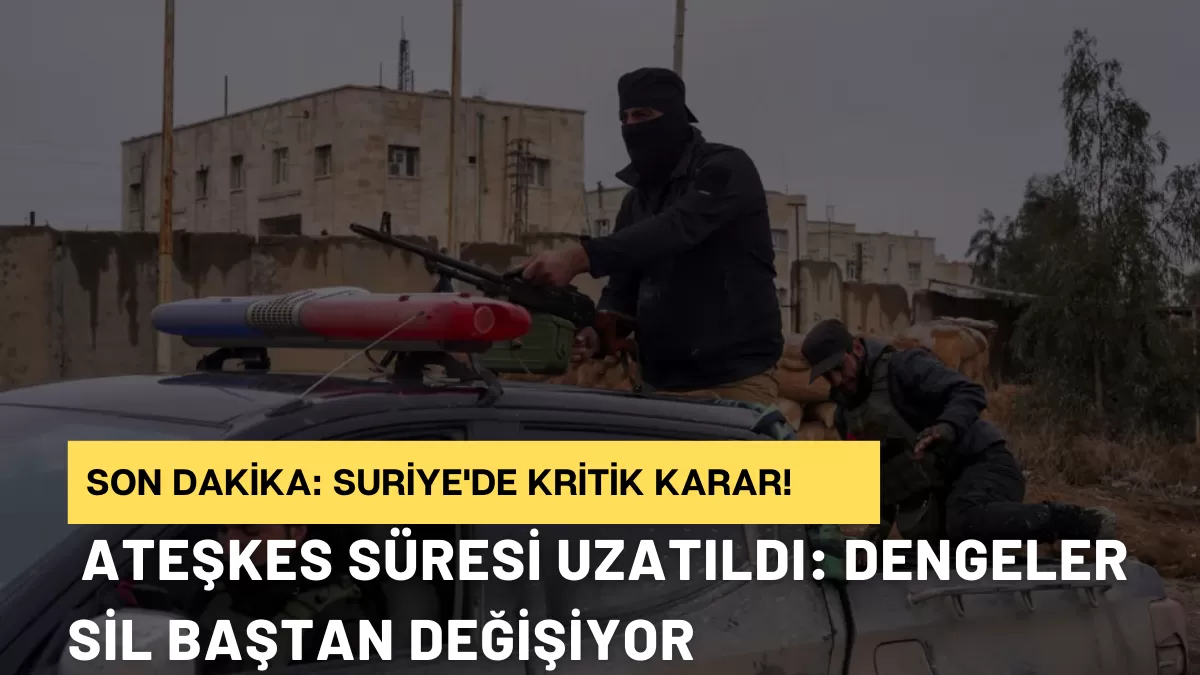 SON DAKİKA: Suriye’de Kritik Karar! Ateşkes Süresi Uzatıldı: Dengeler Sil Baştan Değişiyor