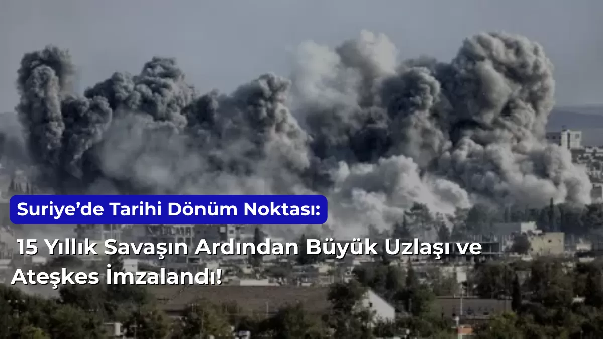 Suriye’de Tarihi Dönüm Noktası: 15 Yıllık Savaşın Ardından Büyük Uzlaşı ve Ateşkes İmzalandı!