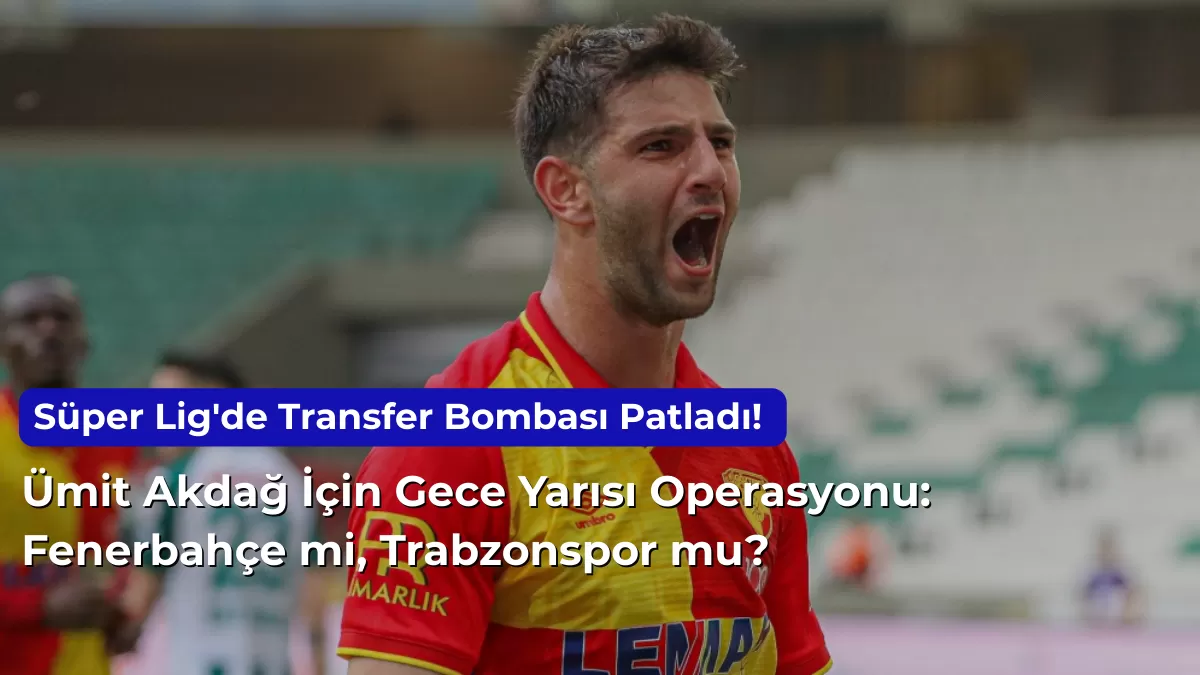 Süper Lig’de Transfer Bombası Patladı! Ümit Akdağ İçin Gece Yarısı Operasyonu: Fenerbahçe mi, Trabzonspor mu?