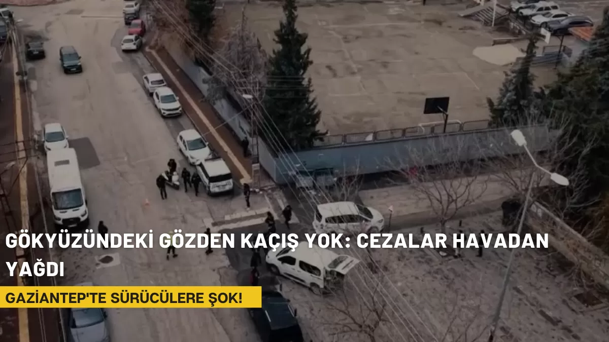 Gaziantep’te Sürücülere Şok! Gökyüzündeki Gözden Kaçış Yok: Cezalar Havadan Yağdı