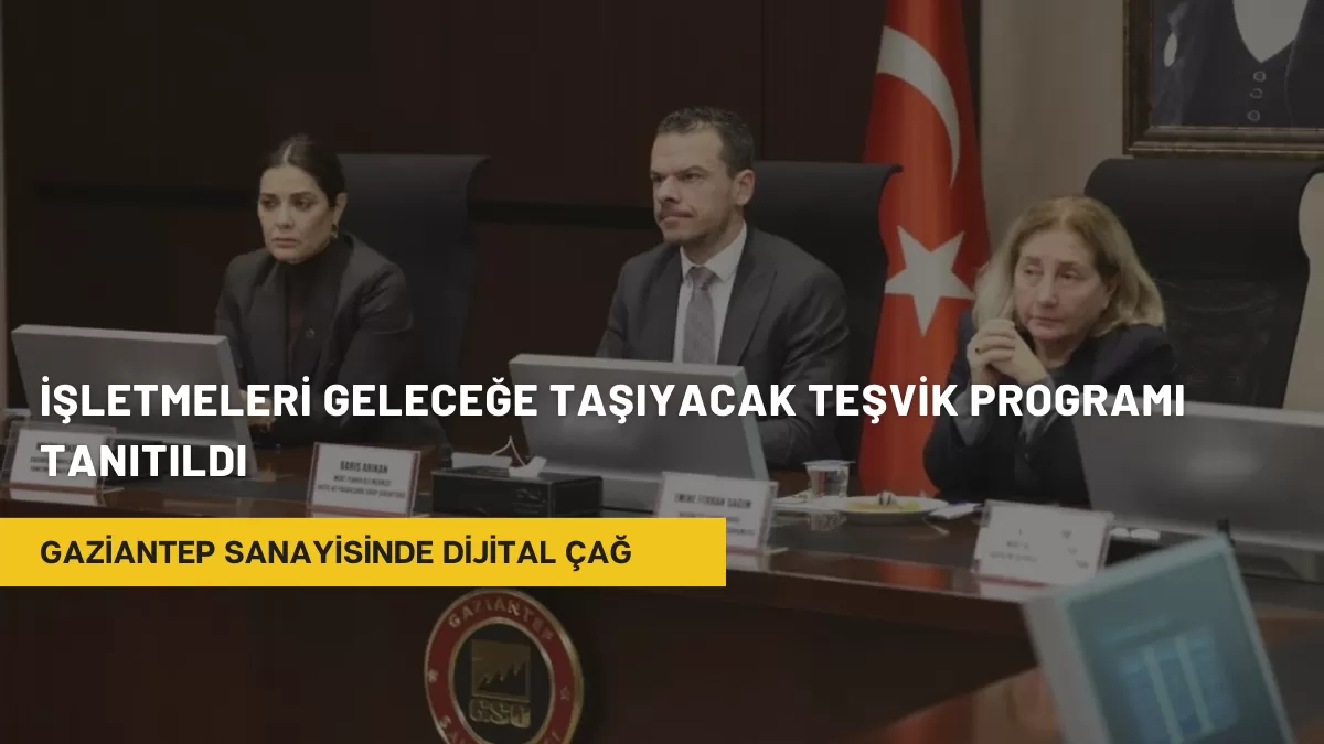 Gaziantep Sanayisinde Dijital Çağ: İşletmeleri Geleceğe Taşıyacak Teşvik Programı Tanıtıldı
