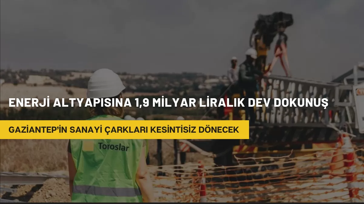Gaziantep’in Sanayi Çarkları Kesintisiz Dönecek: Enerji Altyapısına 1,9 Milyar Liralık Dev Dokunuş