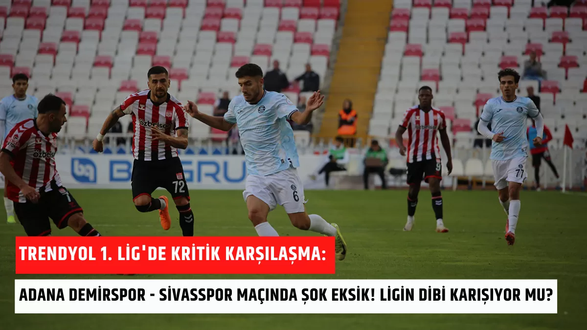 Trendyol 1. Lig’de Kritik Karşılaşma: Adana Demirspor – Sivasspor Maçında Şok Eksik! Ligin Dibi Karışıyor mu?