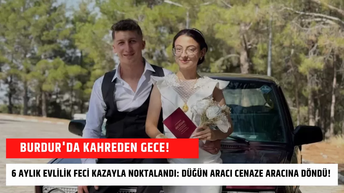 Burdur’da Kahreden Gece! 6 Aylık Evlilik Feci Kazayla Noktalandı: Düğün Aracı Cenaze Aracına Döndü!