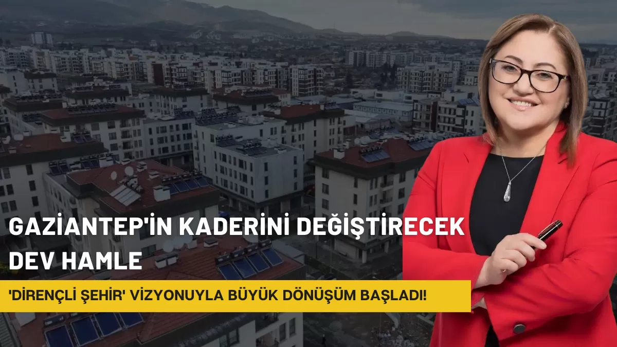 Gaziantep’in Kaderini Değiştirecek Dev Hamle: ‘Dirençli Şehir’ Vizyonuyla Büyük Dönüşüm Başladı!