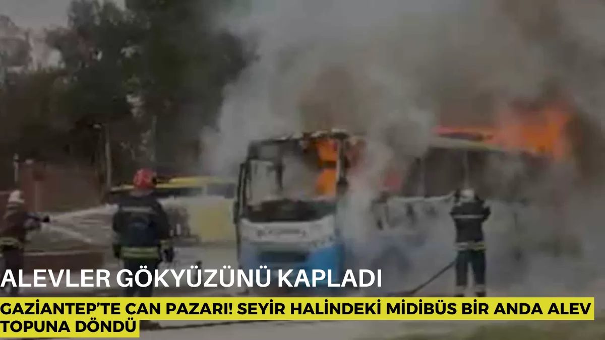 Gaziantep’te Can Pazarı! Seyir Halindeki Midibüs Bir Anda Alev Topuna Döndü