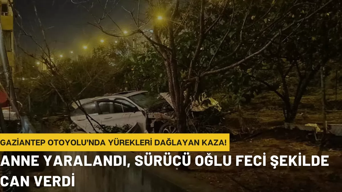 Gaziantep Otoyolu’nda Yürekleri Dağlayan Kaza! Anne Yaralandı, Sürücü Oğlu Feci Şekilde Can Verdi