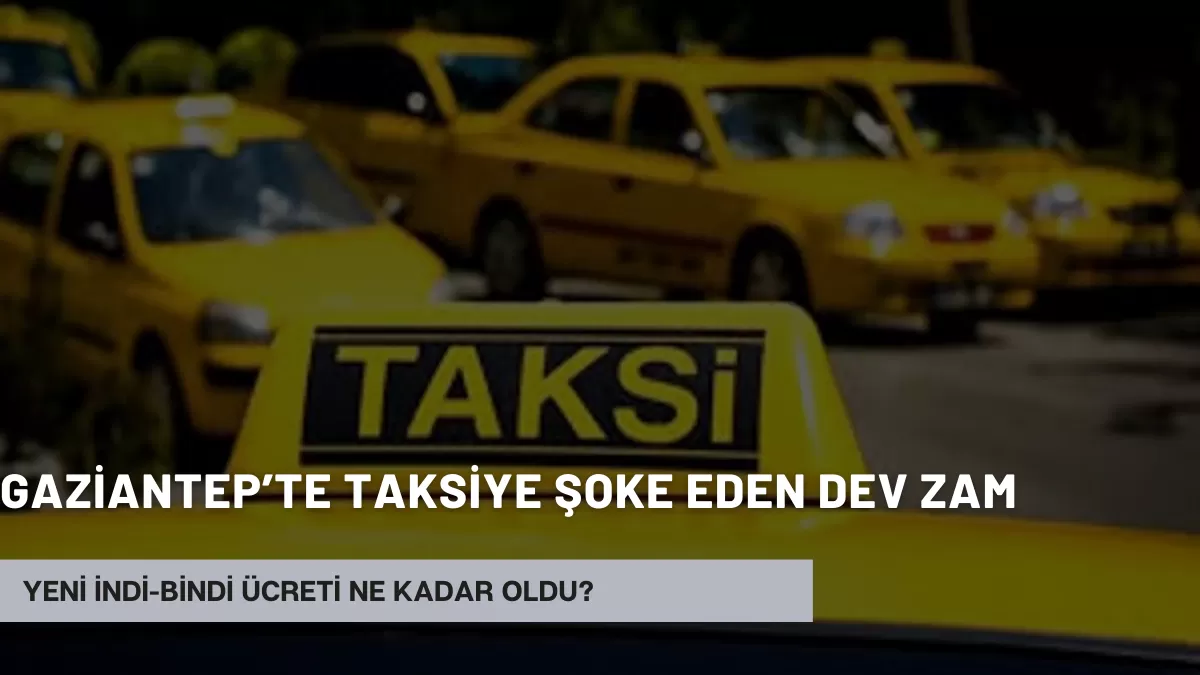 Gaziantep’te Taksiye Şoke Eden Dev Zam: Yeni İndi-Bindi Ücreti Ne Kadar Oldu? Vatandaş İsyan Etti!