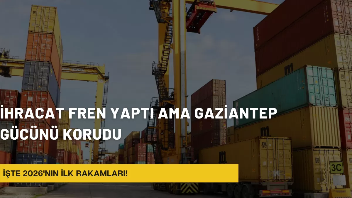 İhracat Fren Yaptı Ama Gaziantep Gücünü Korudu: İşte 2026’nın İlk Rakamları!