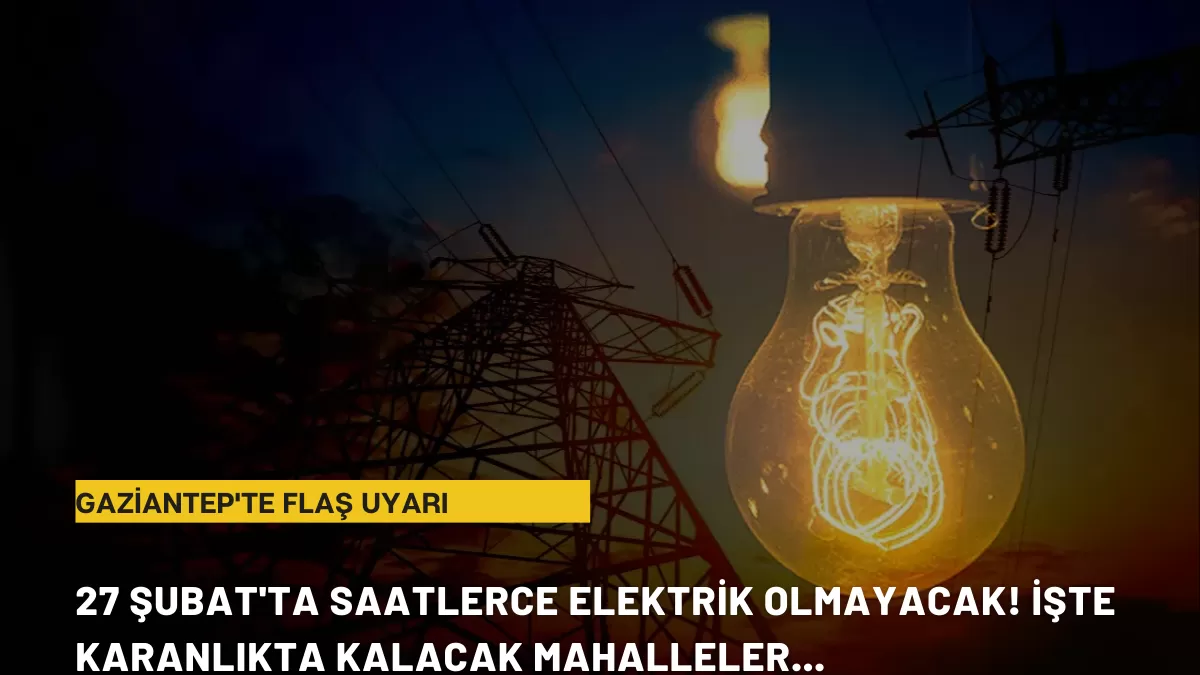 Gaziantep’te Flaş Uyarı: 27 Şubat’ta Saatlerce Elektrik Olmayacak! İşte Karanlıkta Kalacak Mahalleler…
