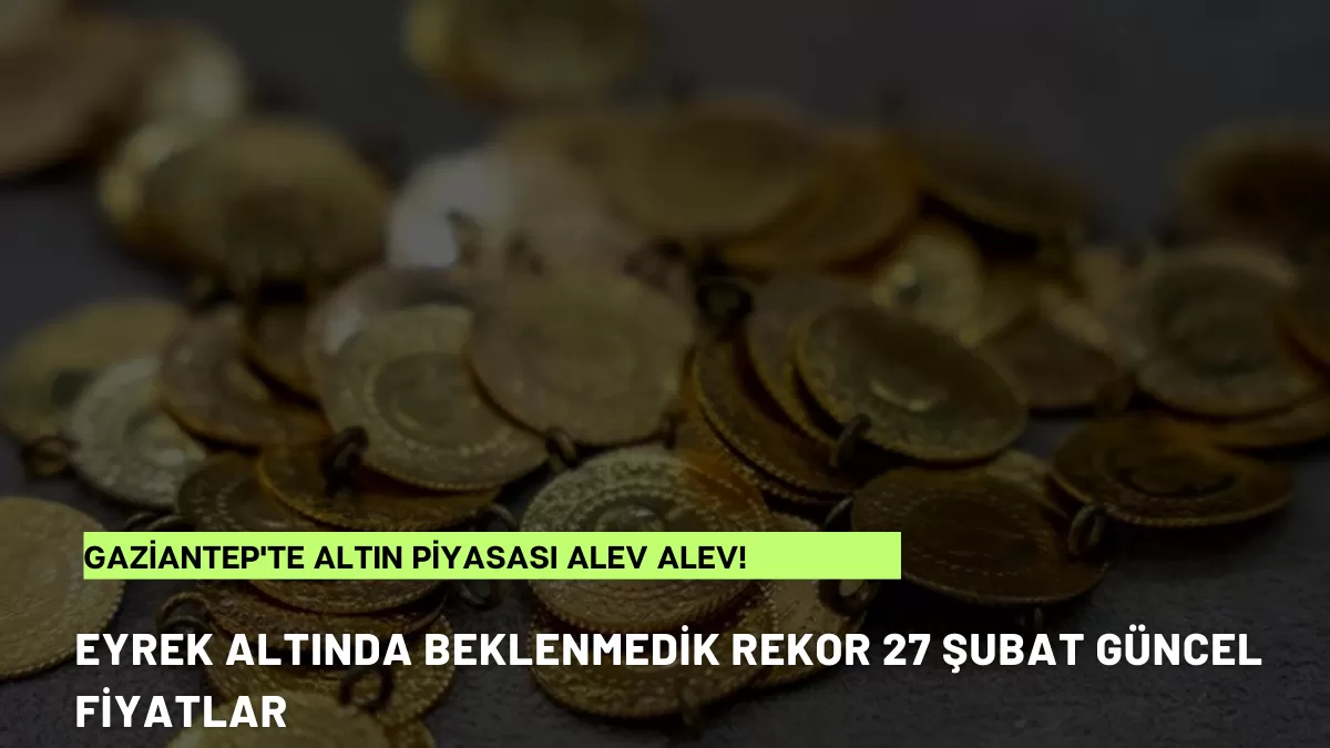 Gaziantep’te Altın Piyasası Alev Alev! Çeyrek Altında Beklenmedik Rekor (27 Şubat Güncel Fiyatlar)