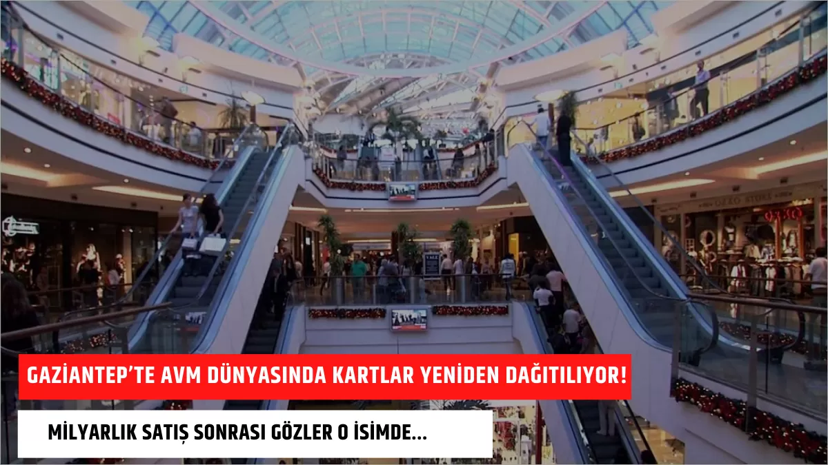 Gaziantep’te AVM Dünyasında Kartlar Yeniden Dağıtılıyor! Milyarlık Satış Sonrası Gözler O İsimde…
