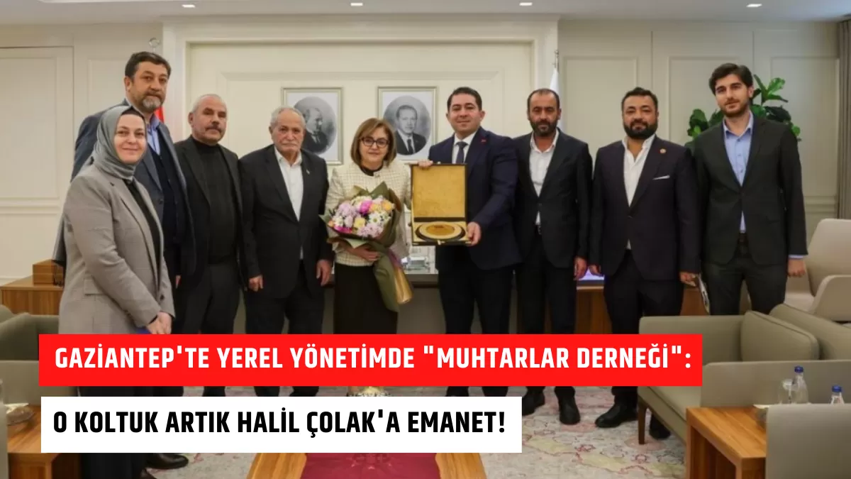 Gaziantep’te Yerel Yönetimde “Muhtarlar Derneği”: O Koltuk Artık Halil Çolak’a Emanet!