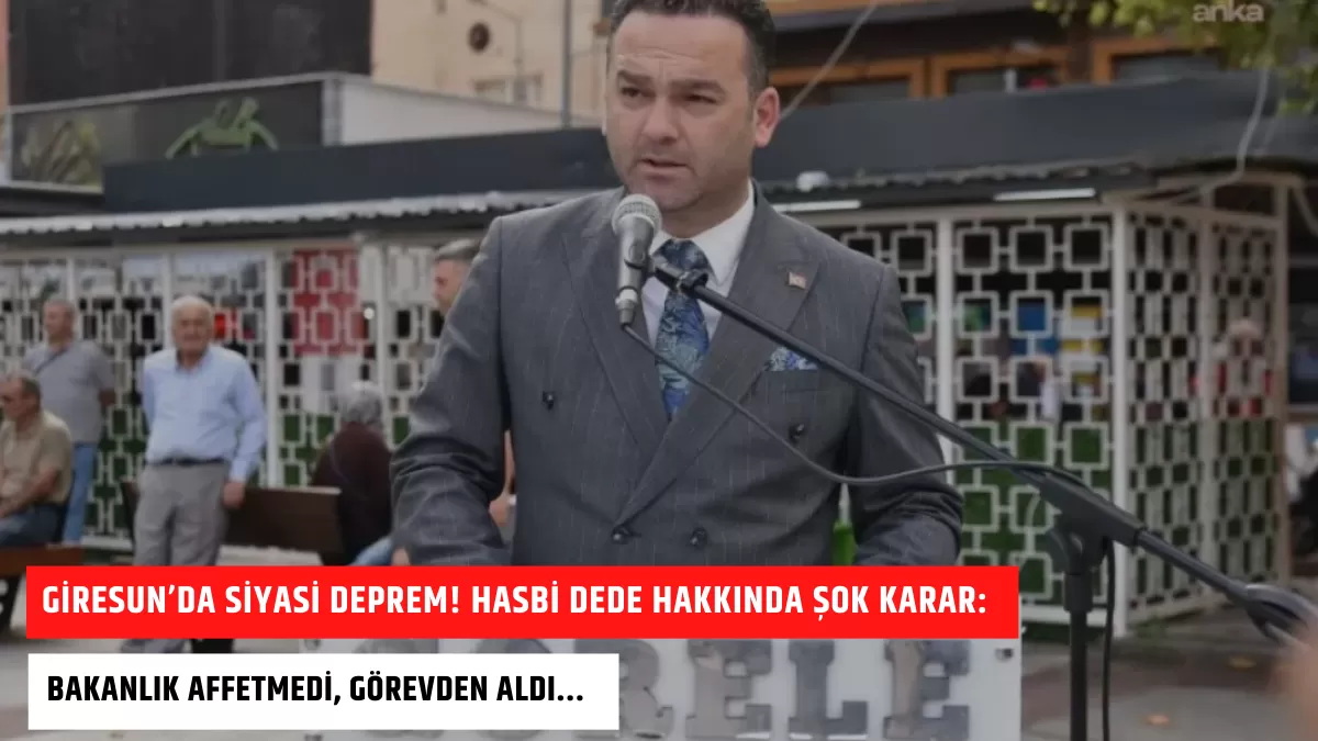 Giresun’da Siyasi Deprem! Hasbi Dede Hakkında Şok Karar: Bakanlık Affetmedi, Görevden Aldı…