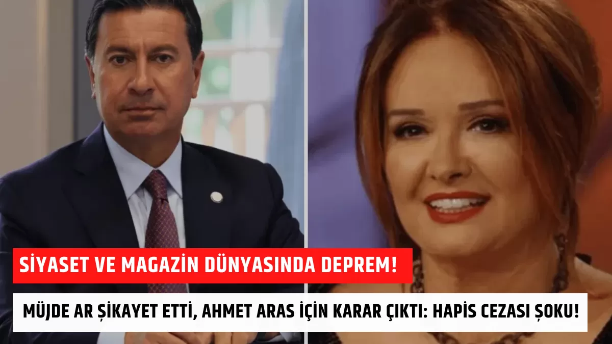 Siyaset ve Magazin Dünyasında Deprem! Müjde Ar Şikayet Etti, Ahmet Aras İçin Karar Çıktı: Hapis Cezası Şoku!