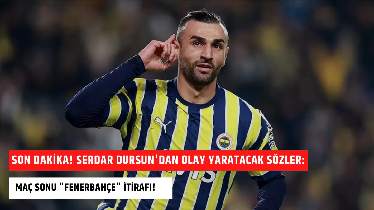 SON DAKİKA! Serdar Dursun’dan Olay Yaratacak Sözler: Maç Sonu “Fenerbahçe” İtirafı!