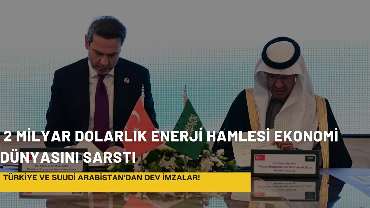 Türkiye ve Suudi Arabistan’dan Dev İmzalar! 2 Milyar Dolarlık Enerji Hamlesi Ekonomi Dünyasını Sarstı