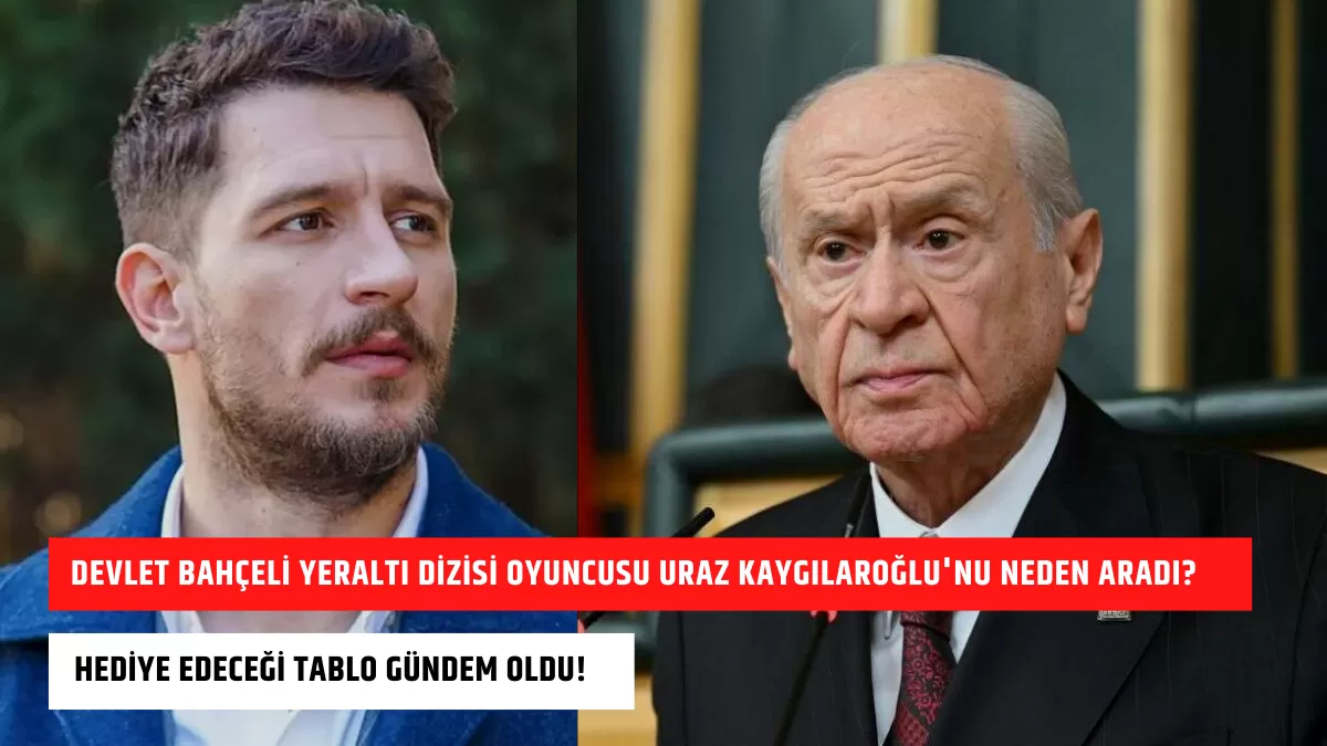 Devlet Bahçeli Yeraltı Dizisi Oyuncusu Uraz Kaygılaroğlu’nu Neden Aradı? Hediye Edeceği Tablo Gündem Oldu!