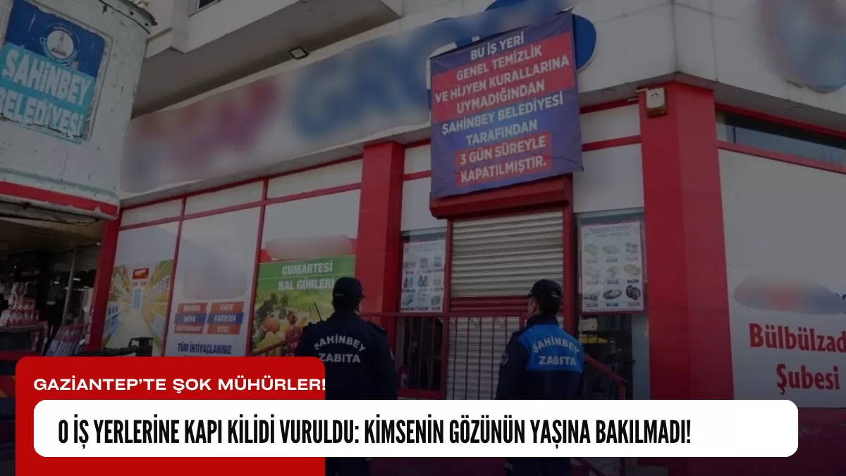 GAZİANTEP’TE ŞOK MÜHÜRLER! O İŞ YERLERİNE KAPI KİLİDİ VURULDU: KİMSENİN GÖZÜNÜN YAŞINA BAKILMADI!