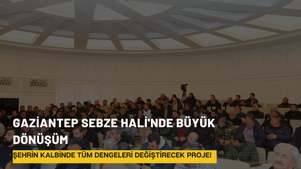 Gaziantep Sebze Hali’nde Büyük Dönüşüm: Şehrin Kalbinde Tüm Dengeleri Değiştirecek Proje!